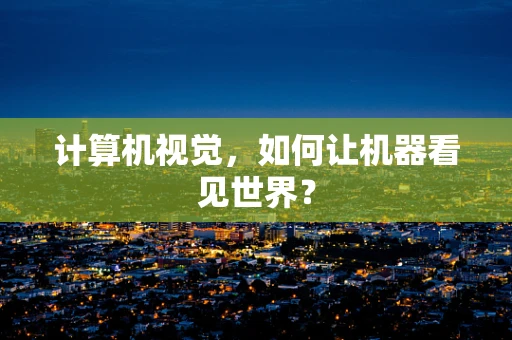 计算机视觉，如何让机器看见世界？