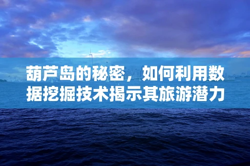 葫芦岛的秘密，如何利用数据挖掘技术揭示其旅游潜力？