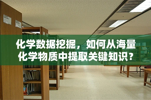 化学数据挖掘，如何从海量化学物质中提取关键知识？