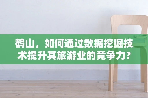 鹤山，如何通过数据挖掘技术提升其旅游业的竞争力？