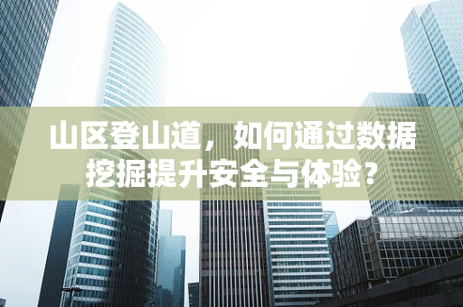 山区登山道，如何通过数据挖掘提升安全与体验？