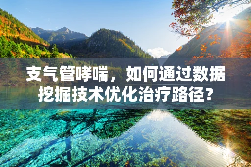 支气管哮喘，如何通过数据挖掘技术优化治疗路径？
