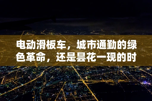 电动滑板车，城市通勤的绿色革命，还是昙花一现的时尚？