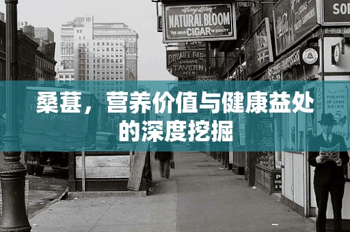 桑葚，营养价值与健康益处的深度挖掘