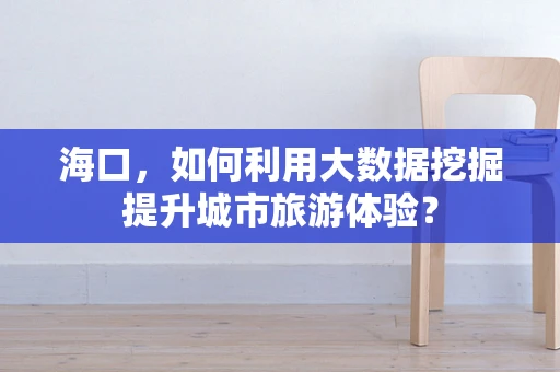 海口，如何利用大数据挖掘提升城市旅游体验？