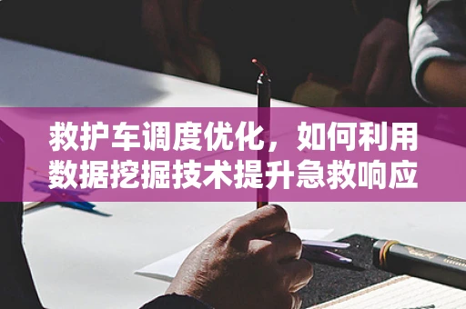 救护车调度优化，如何利用数据挖掘技术提升急救响应速度？