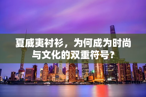夏威夷衬衫，为何成为时尚与文化的双重符号？