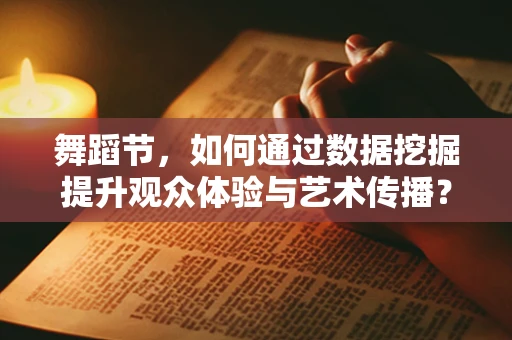舞蹈节，如何通过数据挖掘提升观众体验与艺术传播？