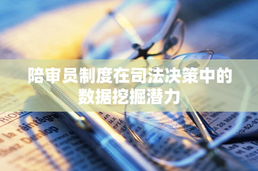 陪审员制度在司法决策中的数据挖掘潜力