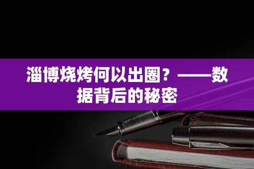 淄博烧烤何以出圈？——数据背后的秘密