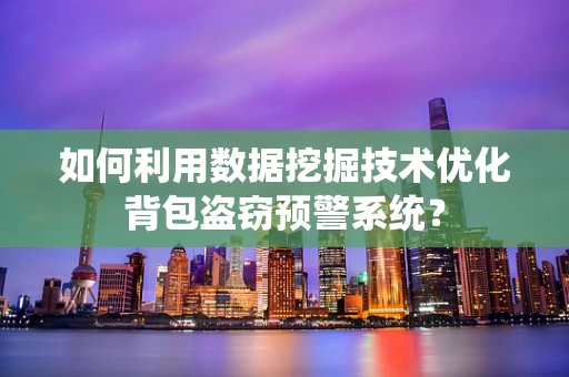如何利用数据挖掘技术优化背包盗窃预警系统？