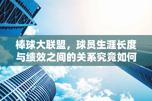 棒球大联盟，球员生涯长度与绩效之间的关系究竟如何？