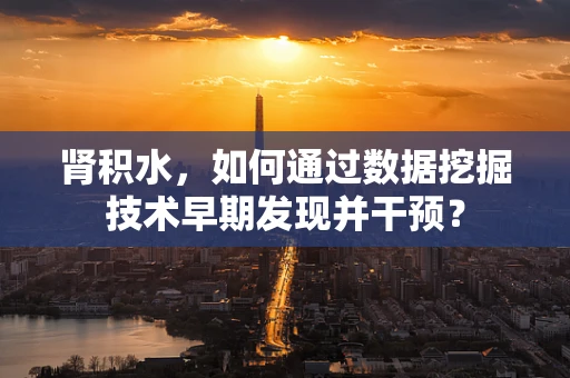 肾积水，如何通过数据挖掘技术早期发现并干预？