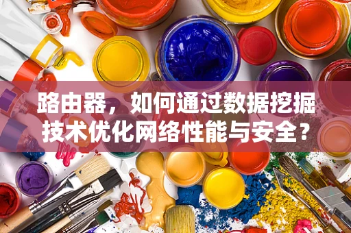 路由器，如何通过数据挖掘技术优化网络性能与安全？