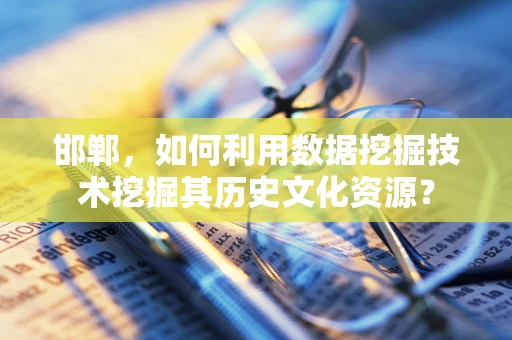 邯郸，如何利用数据挖掘技术挖掘其历史文化资源？