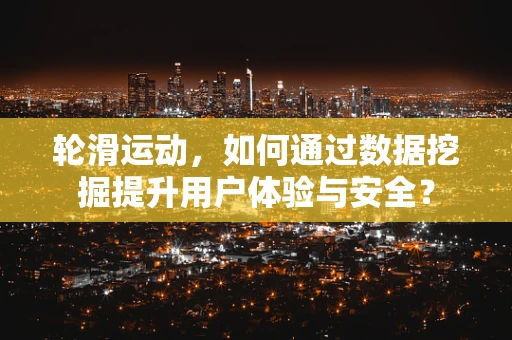 轮滑运动，如何通过数据挖掘提升用户体验与安全？