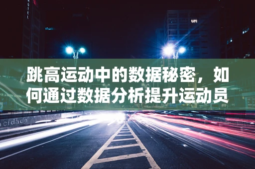 跳高运动中的数据秘密，如何通过数据分析提升运动员表现？