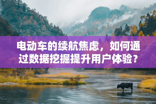 电动车的续航焦虑，如何通过数据挖掘提升用户体验？