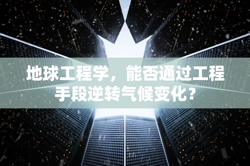 地球工程学，能否通过工程手段逆转气候变化？