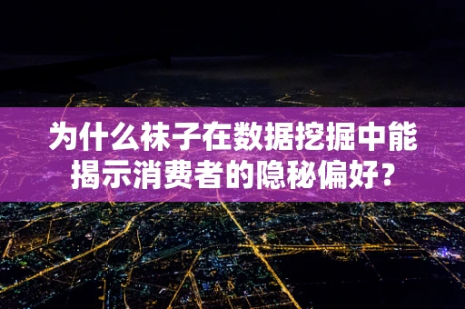 为什么袜子在数据挖掘中能揭示消费者的隐秘偏好？