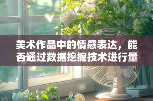 美术作品中的情感表达，能否通过数据挖掘技术进行量化分析？