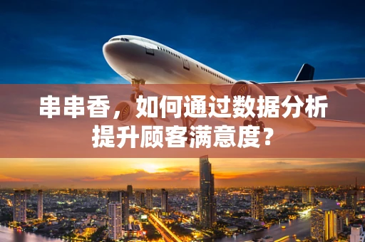 串串香，如何通过数据分析提升顾客满意度？