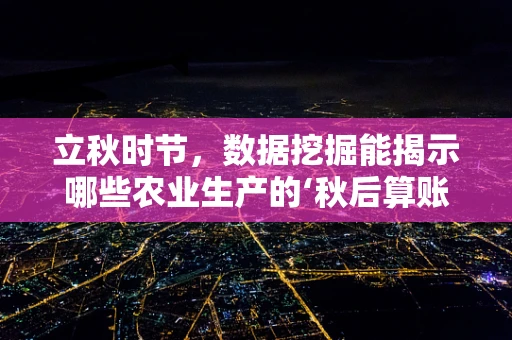 立秋时节，数据挖掘能揭示哪些农业生产的‘秋后算账’？