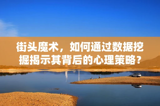 街头魔术，如何通过数据挖掘揭示其背后的心理策略？