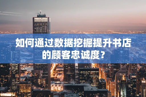 如何通过数据挖掘提升书店的顾客忠诚度？
