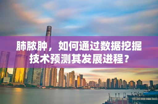 肺脓肿，如何通过数据挖掘技术预测其发展进程？