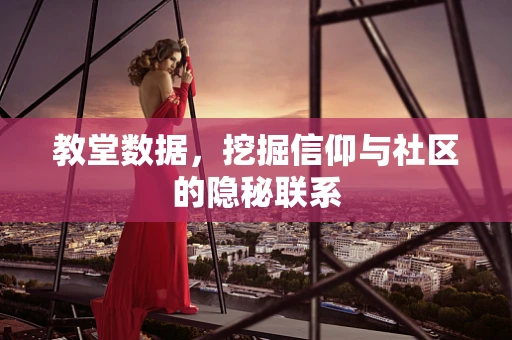 教堂数据，挖掘信仰与社区的隐秘联系