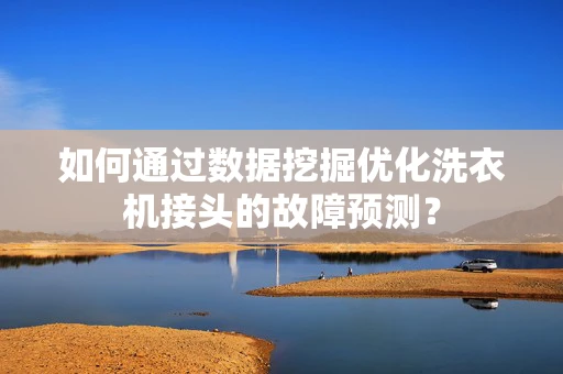 如何通过数据挖掘优化洗衣机接头的故障预测？