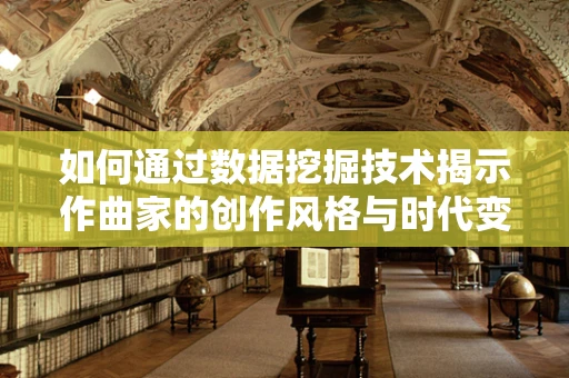如何通过数据挖掘技术揭示作曲家的创作风格与时代变迁的关联？
