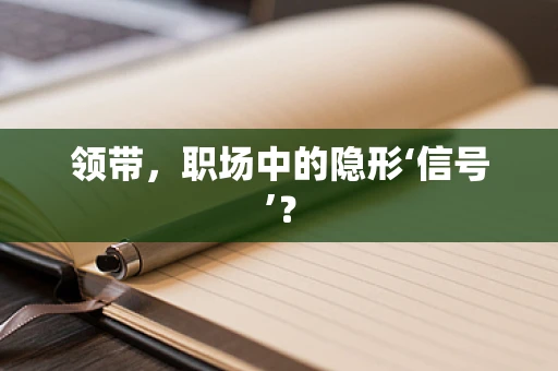 领带，职场中的隐形‘信号’？
