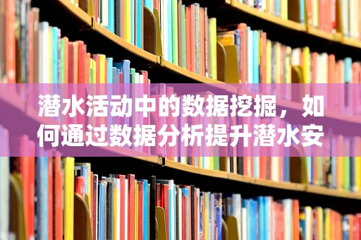 潜水活动中的数据挖掘，如何通过数据分析提升潜水安全？