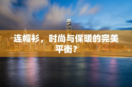 连帽衫，时尚与保暖的完美平衡？