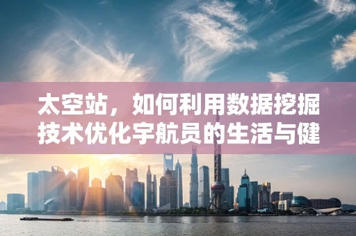 太空站，如何利用数据挖掘技术优化宇航员的生活与健康？