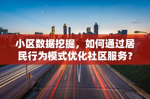 小区数据挖掘，如何通过居民行为模式优化社区服务？