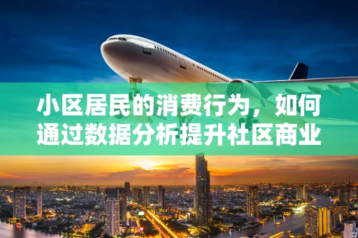 小区居民的消费行为，如何通过数据分析提升社区商业价值？