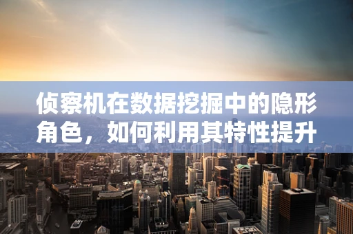 侦察机在数据挖掘中的隐形角色，如何利用其特性提升信息收集效率？