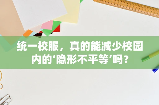 统一校服，真的能减少校园内的‘隐形不平等’吗？