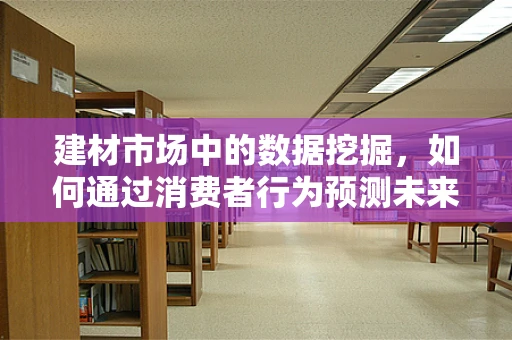 建材市场中的数据挖掘，如何通过消费者行为预测未来趋势？