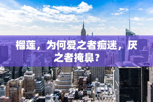 榴莲，为何爱之者痴迷，厌之者掩鼻？