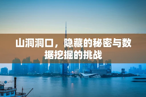 山洞洞口，隐藏的秘密与数据挖掘的挑战