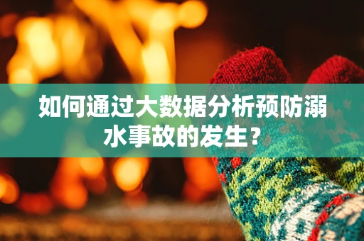 如何通过大数据分析预防溺水事故的发生？