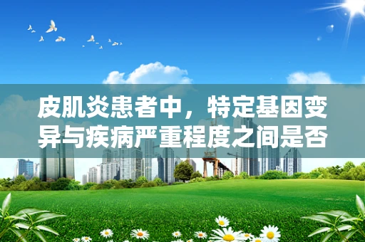 皮肌炎患者中，特定基因变异与疾病严重程度之间是否存在关联？