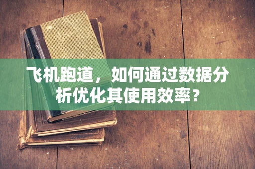 飞机跑道，如何通过数据分析优化其使用效率？
