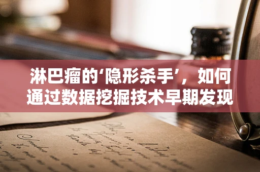 淋巴瘤的‘隐形杀手’，如何通过数据挖掘技术早期发现并干预？