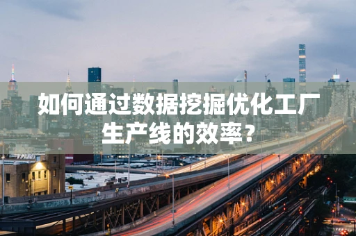 如何通过数据挖掘优化工厂生产线的效率？