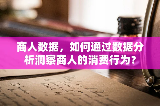 商人数据，如何通过数据分析洞察商人的消费行为？